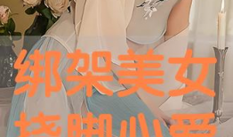 绑架美女的视频,美女沦为视频主角，揭秘幕后黑手